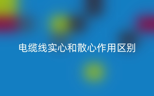 电缆线实心和散心作用区别是什么？(图1)