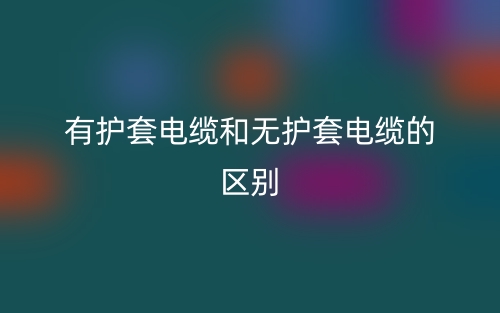 有护套电缆和无护套电缆的区别(图1)