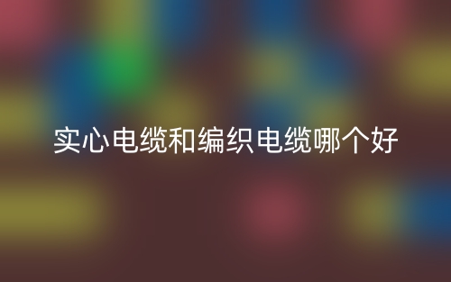 实心电缆和编织电缆哪个好?(图1)