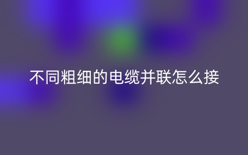 两个不同粗细的电缆并联怎么接？(图1)