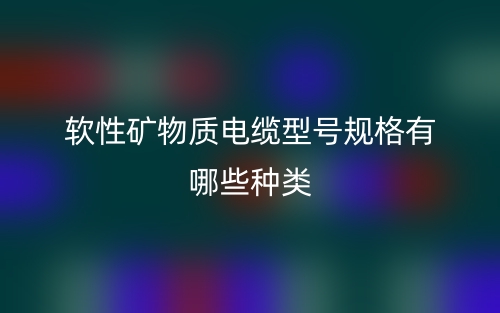 软性矿物质电缆型号规格有哪些种类？(图1)