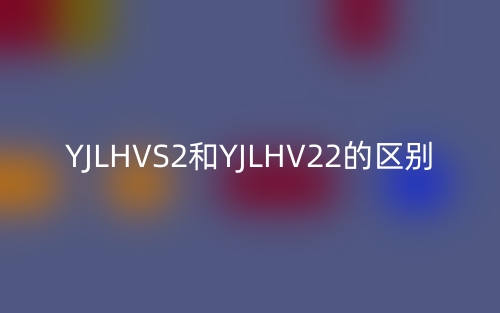 YJLHVS2和YJLHV22的区别(图1)