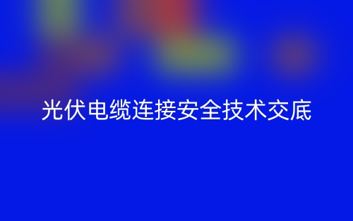 光伏电缆连接安全技术交底最新版(图1)