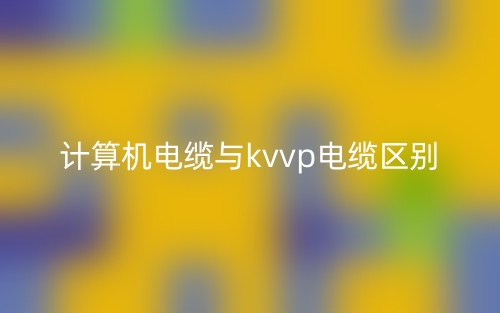 计算机电缆与kvvp电缆区别(图1)