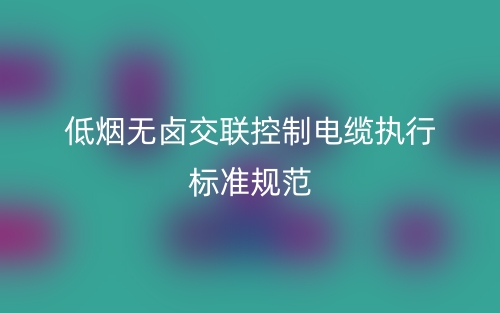 低烟无卤交联控制电缆执行标准规范(图1)