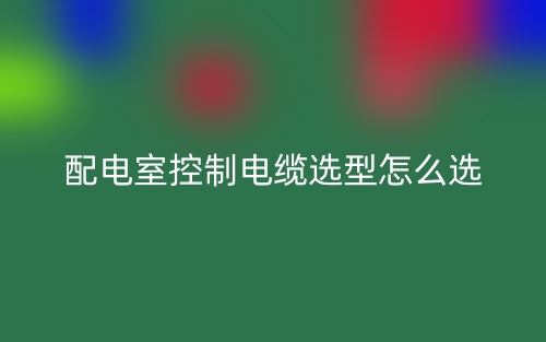 配电室控制电缆选型怎么选？(图1)