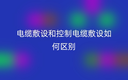 电缆敷设和控制电缆敷设如何区别？(图1)