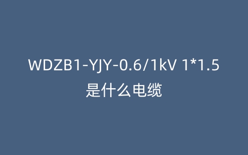 WDZB1-YJY-0.6/1kV 1*1.5是什么电缆？(图1)