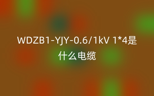 WDZB1-YJY-0.6/1kV 1*4是什么电缆？(图1)