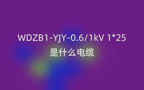 WDZB1-YJY-0.6/1kV 1*25是什么电缆?(图1)