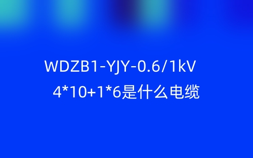 WDZB1-YJY-0.6/1kV 4*10+1*6是什么电缆？(图1)