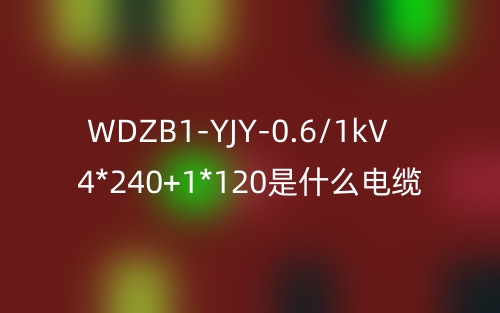 WDZB1-YJY-0.6/1kV 4*240+1*120是什么电缆？(图1)