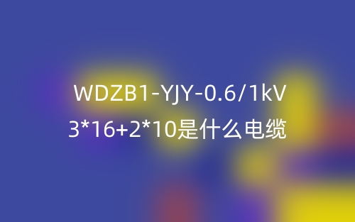 WDZB1-YJY-0.6/1kV 3*16+2*10是什么电缆？(图1)