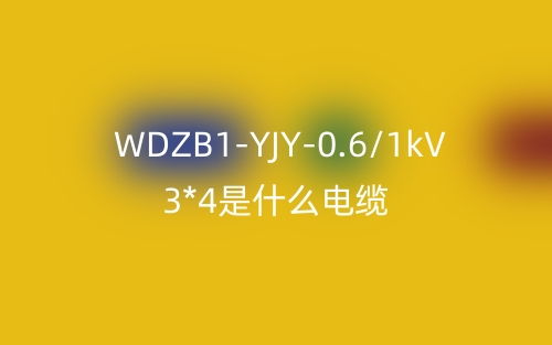WDZB1-YJY-0.6/1kV 3*4是什么电缆？(图1)