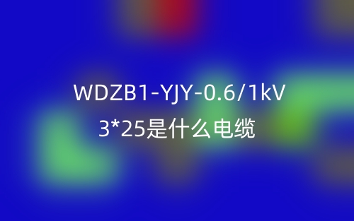 WDZB1-YJY-0.6/1kV 3*25是什么电缆？(图1)