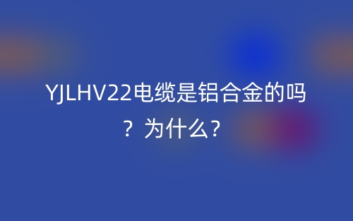 YJLHV22电缆是铝合金的吗？为什么？(图1)