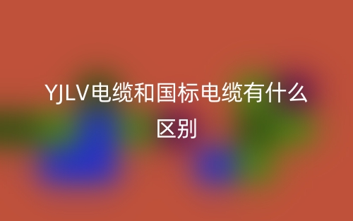 YJLV电缆和国标电缆有什么区别？(图1)