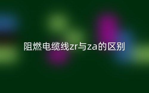 阻燃电缆线zr与za的区别(图1)