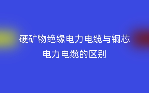 硬矿物绝缘电力电缆与铜芯电力电缆的区别(图1)