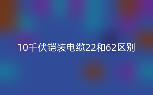 10千伏铠装电缆22和62区别(图1)