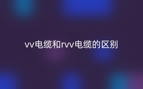 vv电缆和rvv电缆的区别(图1)