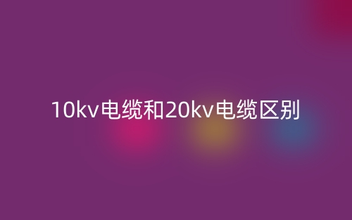 10kv电缆和20kv电缆区别(图1)