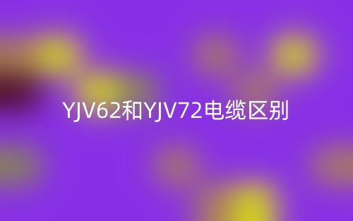 YJV62和YJV72电缆区别(图1)