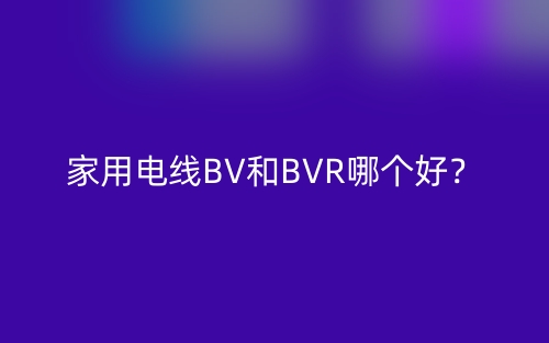 家用电线BV和BVR哪个好？(图1)