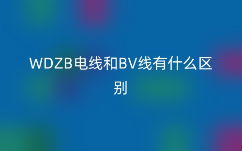 WDZB电线和BV线有什么区别？(图1)