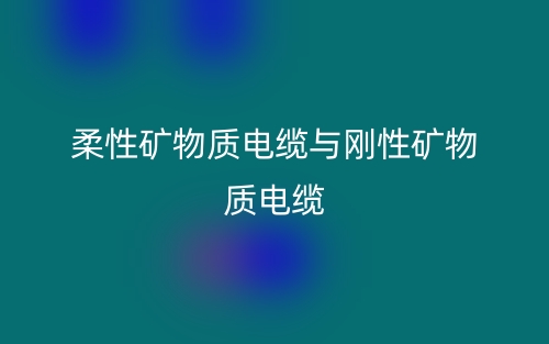 柔性矿物质电缆与刚性矿物质电缆(图1)