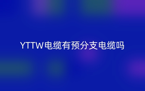 YTTW电缆有预分支电缆吗？(图1)