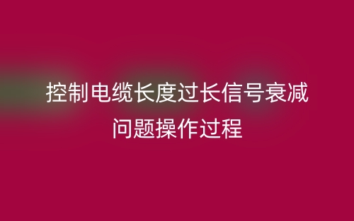 控制电缆长度过长信号衰减问题操作过程(图1)