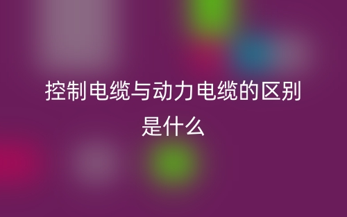 控制电缆与动力电缆的区别是什么意思？(图1)