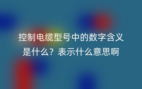 控制电缆型号中的数字含义是什么？表示什么意思啊(图1)