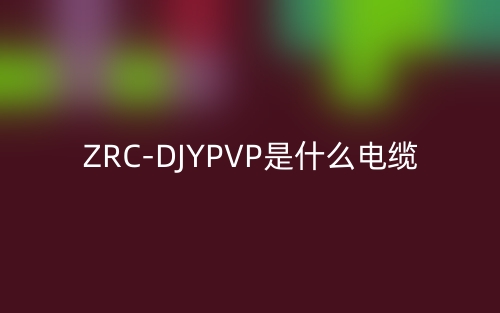 ZRC-DJYPVP是什么电缆类型的缩写？(图1)