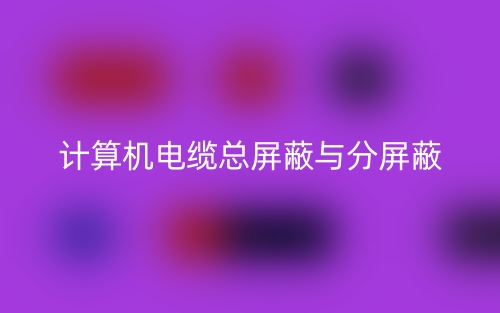 计算机电缆总屏蔽与分屏蔽(图1)