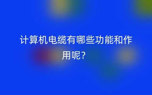 计算机电缆有哪些功能和作用呢？(图1)
