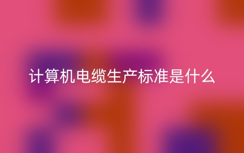 计算机电缆生产标准是什么？有哪些？(图1)