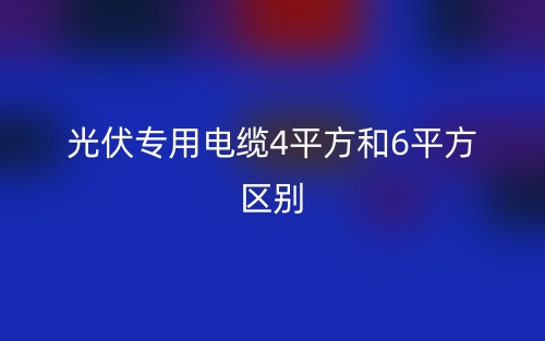 光伏专用电缆4平方和6平方区别(图1)