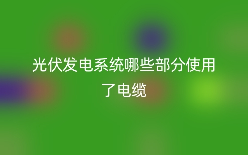 光伏发电系统哪些部分使用了电缆？(图1)