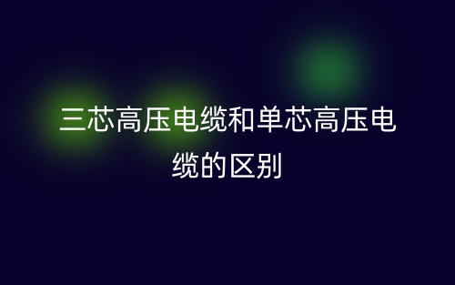 三芯高压电缆和单芯高压电缆的区别(图1)