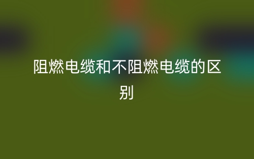 阻燃电缆和不阻燃电缆的区别(图1)