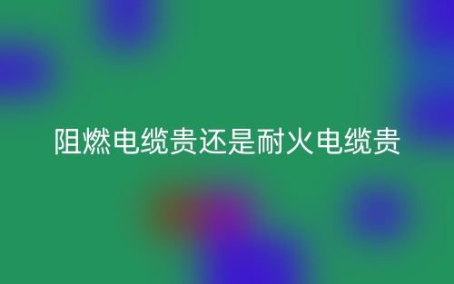 阻燃电缆贵还是耐火电缆贵？(图1)
