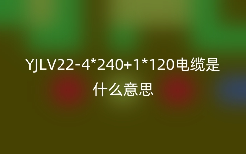 YJLV22-4*240+1*120电缆是什么意思？(图1)