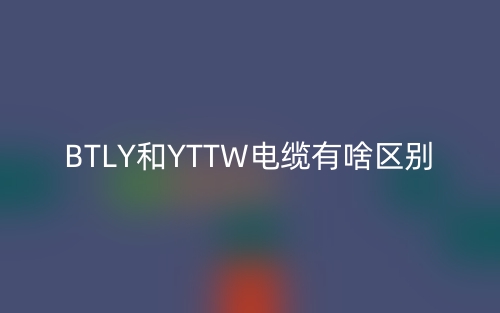 BTLY和YTTW电缆有啥区别？(图1)