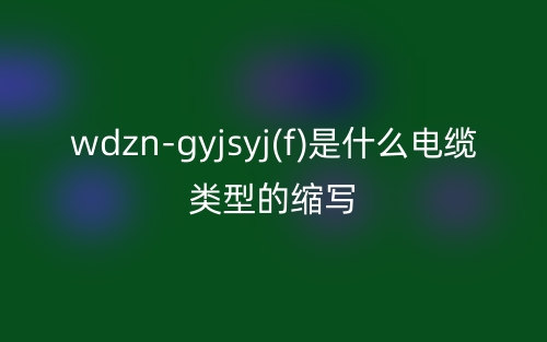 wdzn-gyjsyj(f)是什么电缆类型的缩写？(图1)