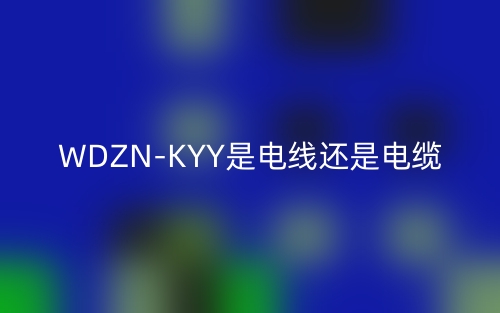 WDZN-KYY是电线还是电缆？(图1)