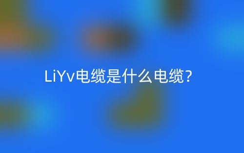 LiYv电缆是什么电缆？(图1)