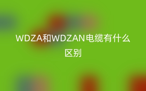 WDZA和WDZAN电缆有什么区别？(图1)