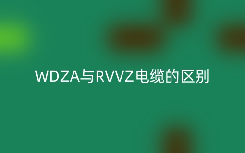 WDZA与RVVZ电缆的区别是什么？(图1)